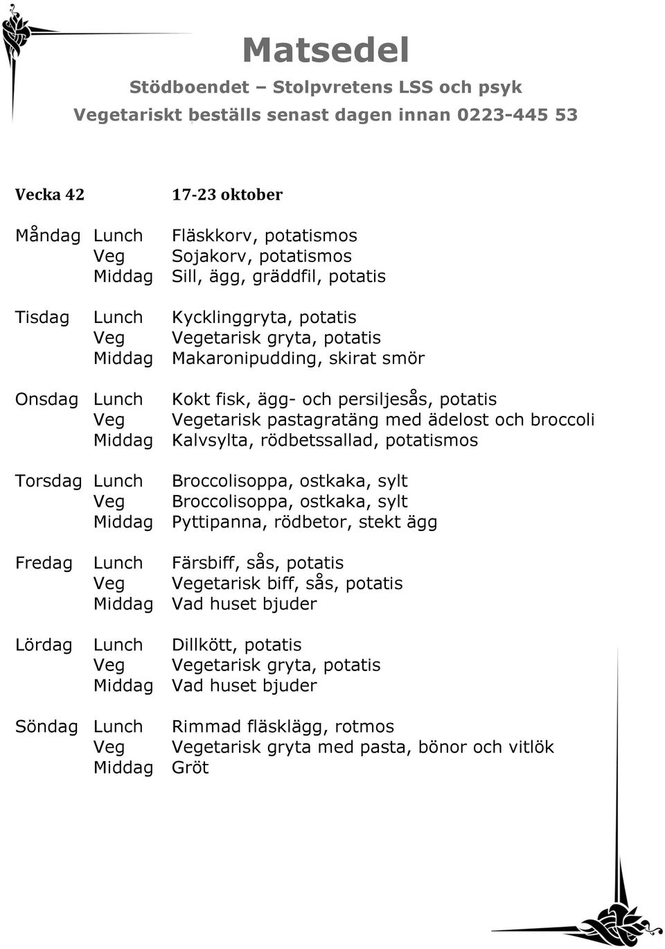 potatismos Torsdag Lunch Broccolisoppa, ostkaka, sylt Veg Broccolisoppa, ostkaka, sylt Middag Pyttipanna, rödbetor, stekt ägg Fredag Lunch Färsbiff, sås, potatis Veg