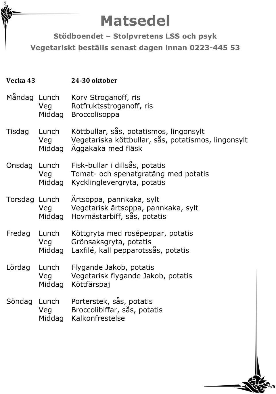 pannkaka, sylt Veg Vegetarisk ärtsoppa, pannkaka, sylt Middag Hovmästarbiff, sås, potatis Fredag Lunch Köttgryta med rosépeppar, potatis Veg Grönsaksgryta, potatis Middag Laxfilé, kall