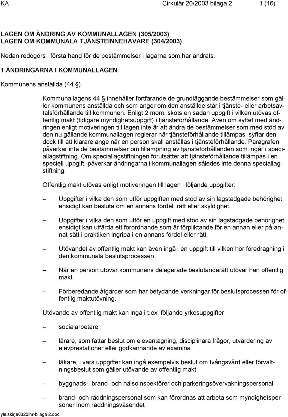 1 ÄNDRINGARNA I KOMMUNALLAGEN Kommunens anställda (44 ) Kommunallagens 44 innehåller fortfarande de grundläggande bestämmelser som gäller kommunens anställda och som anger om den anställde står i