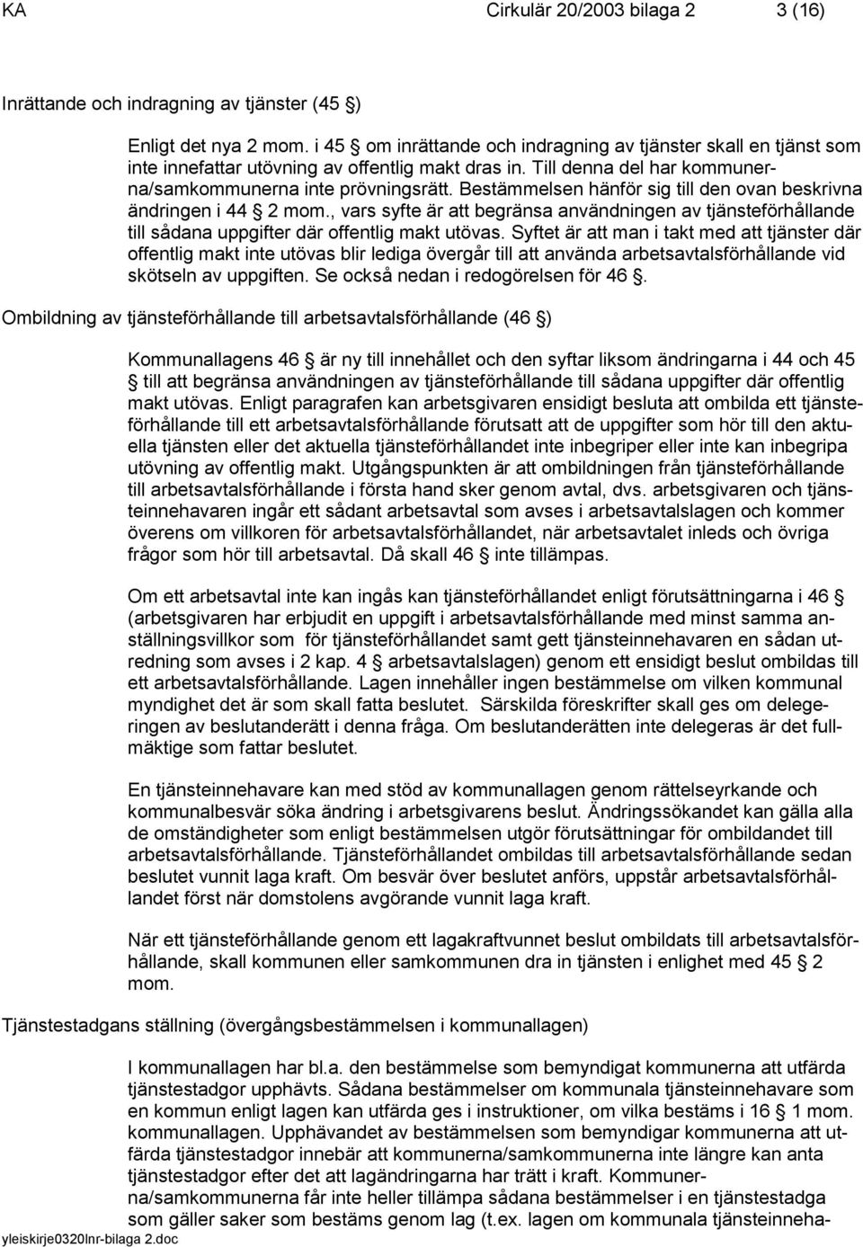 Bestämmelsen hänför sig till den ovan beskrivna ändringen i 44 2 mom., vars syfte är att begränsa användningen av tjänsteförhållande till sådana uppgifter där offentlig makt utövas.