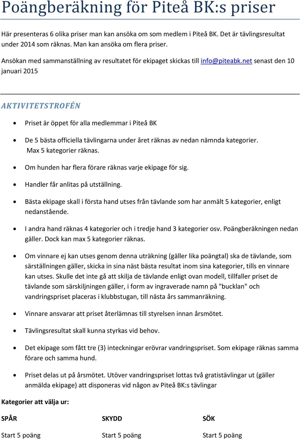 net senast den 10 januari 2015 AKTIVITETSTROFÉN Priset är öppet för alla medlemmar i Piteå BK De 5 bästa officiella tävlingarna under året räknas av nedan nämnda kategorier. Max 5 kategorier räknas.