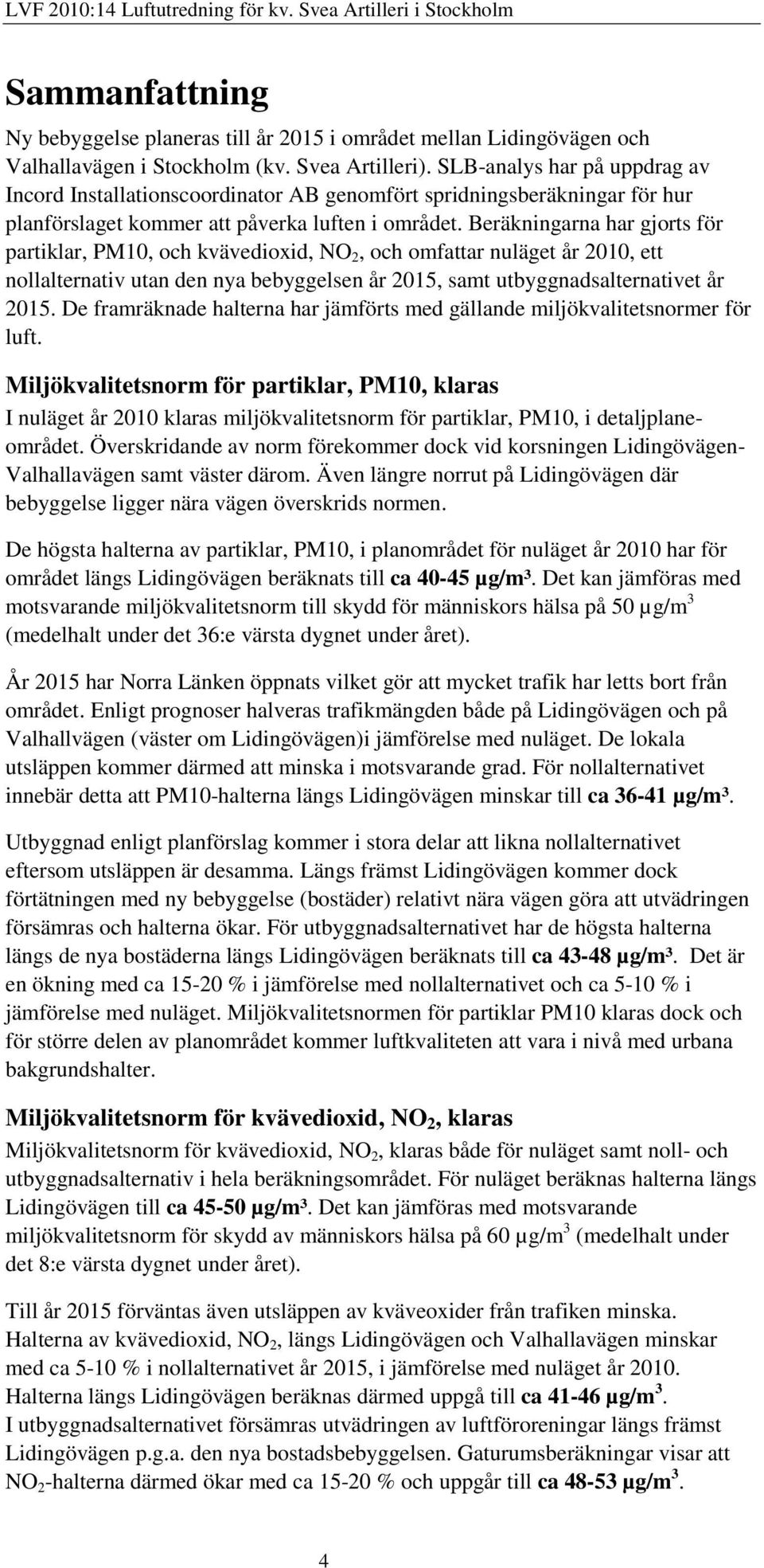 Beräkningarna har gjorts för partiklar, PM10, och kvävedioxid, NO 2, och omfattar nuläget år 2010, ett nollalternativ utan den nya bebyggelsen år 2015, samt utbyggnadsalternativet år 2015.