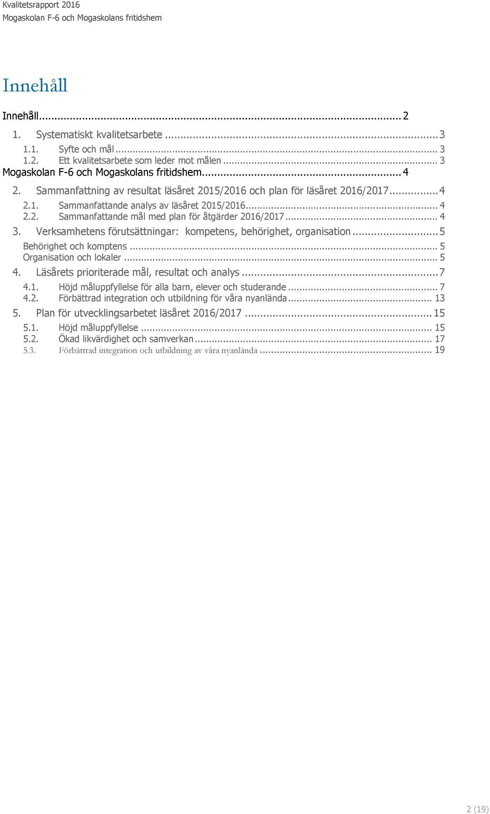 Verksamhetens förutsättningar: kompetens, behörighet, organisation... 5 Behörighet och komptens... 5 Organisation och lokaler... 5 4. Läsårets prioriterade mål, resultat och analys... 7 4.1.