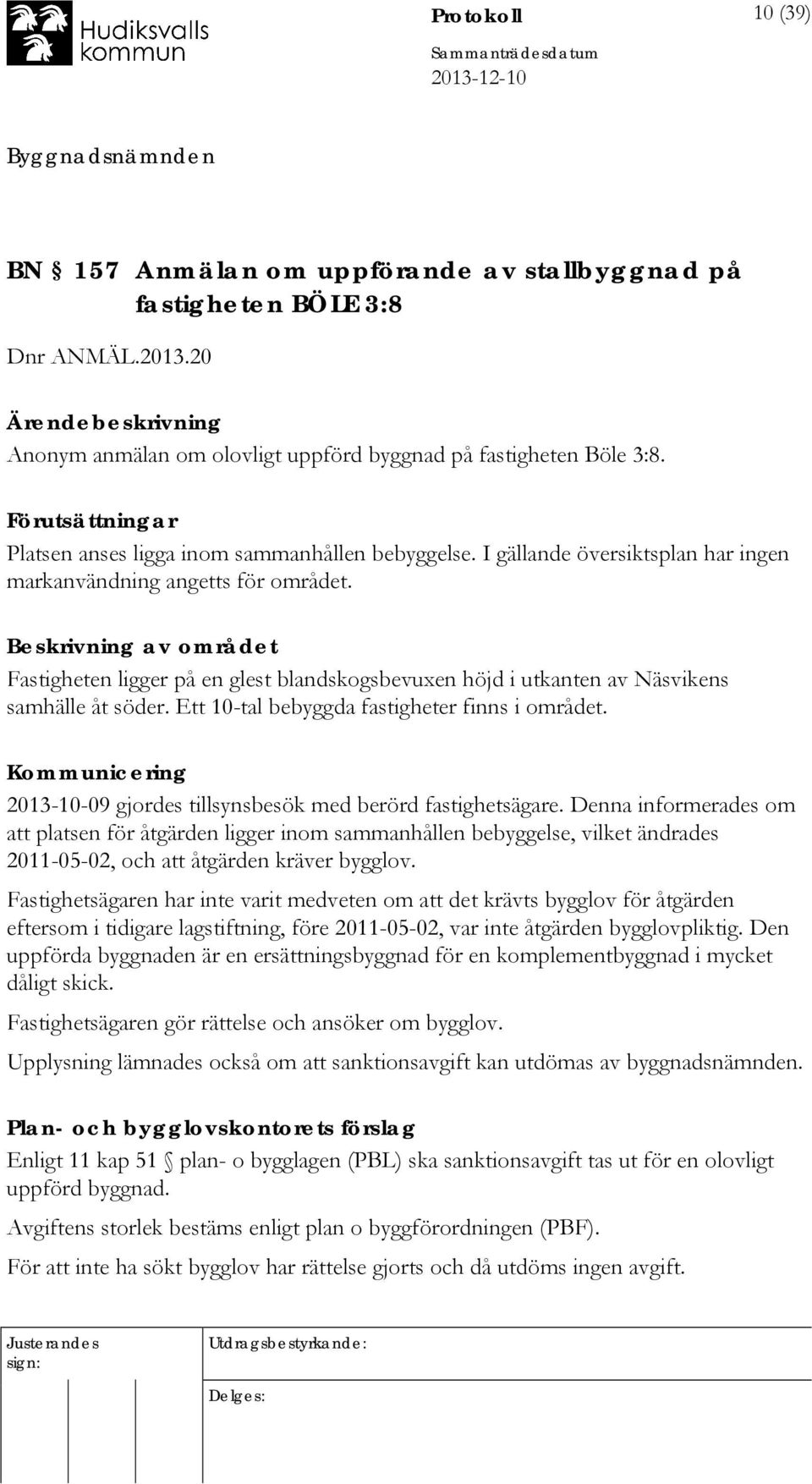 Beskrivning av området Fastigheten ligger på en glest blandskogsbevuxen höjd i utkanten av Näsvikens samhälle åt söder. Ett 10-tal bebyggda fastigheter finns i området.