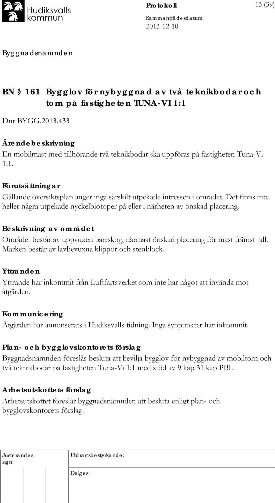 Det finns inte heller några utpekade nyckelbiotoper på eller i närheten av önskad placering. Beskrivning av området Området består av uppvuxen barrskog, närmast önskad placering för mast främst tall.