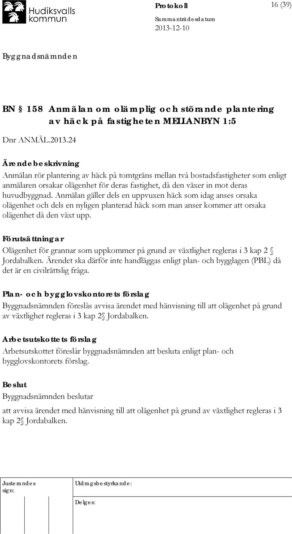 Anmälan gäller dels en uppvuxen häck som idag anses orsaka olägenhet och dels en nyligen planterad häck som man anser kommer att orsaka olägenhet då den växt upp.