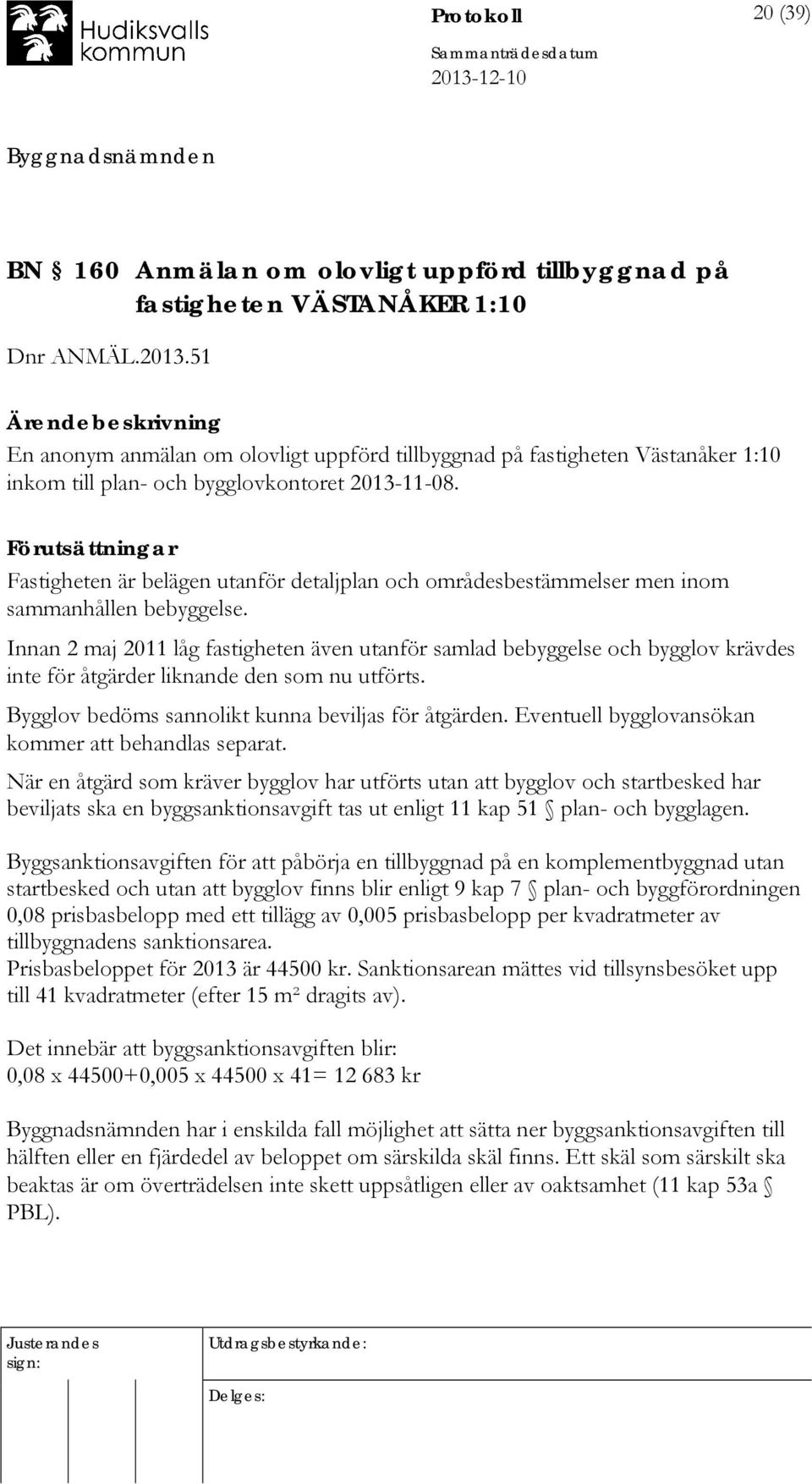 Förutsättningar Fastigheten är belägen utanför detaljplan och områdesbestämmelser men inom sammanhållen bebyggelse.