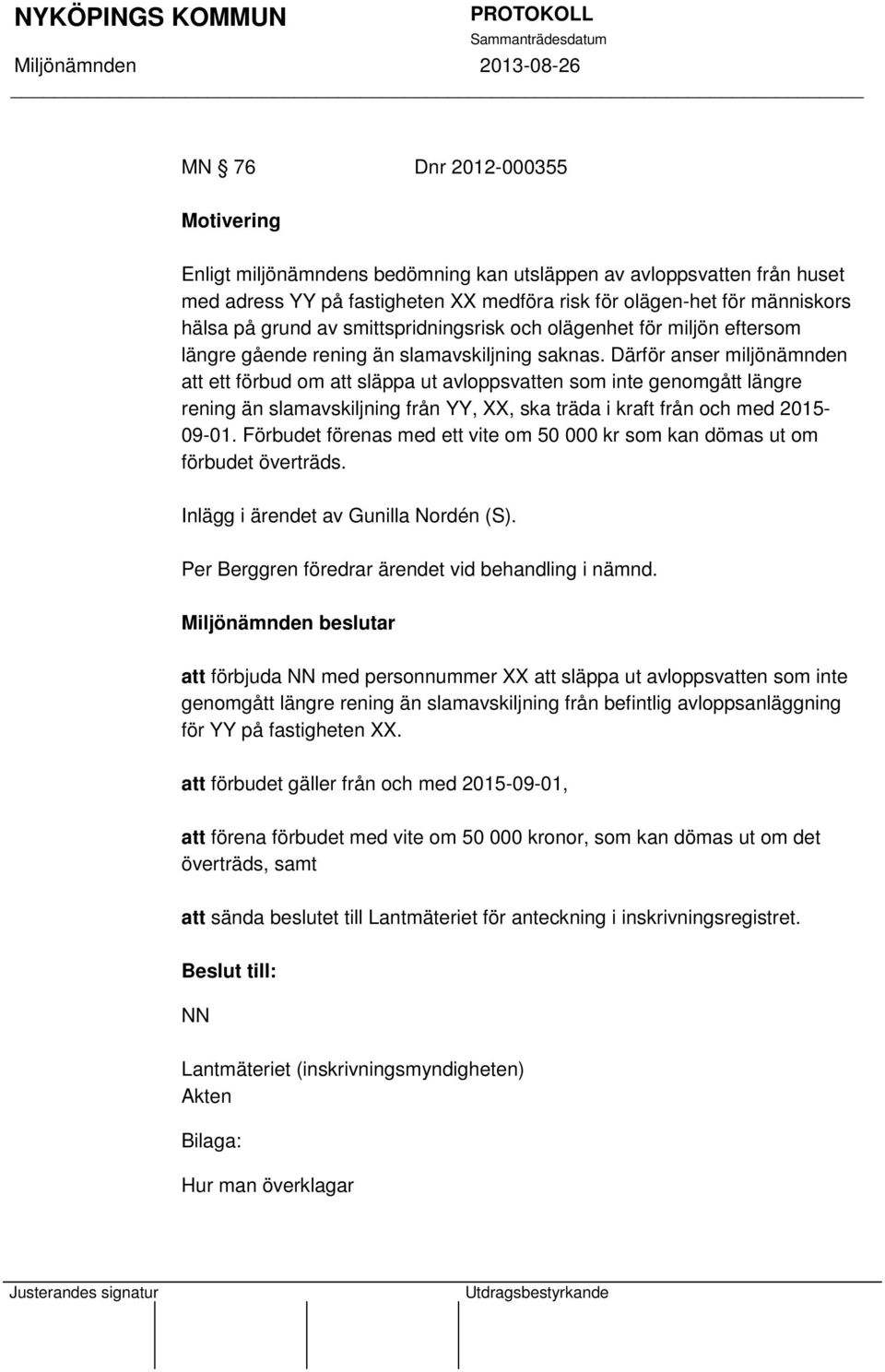 Därför anser miljönämnden att ett förbud om att släppa ut avloppsvatten som inte genomgått gre rening än slamavskiljning från YY, XX, ska träda i kraft från och med 2015-09-01.