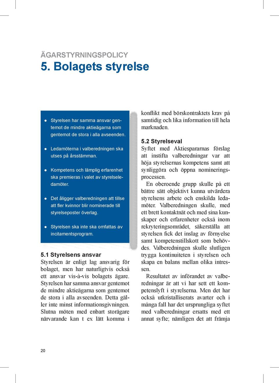 Styrelsen ska inte ska omfattas av incitamentsprogram. 5.1 Styrelsens ansvar Styrelsen är enligt lag ansvarig för bolaget, men har naturligtvis också ett ansvar vis-à-vis bolagets ägare.