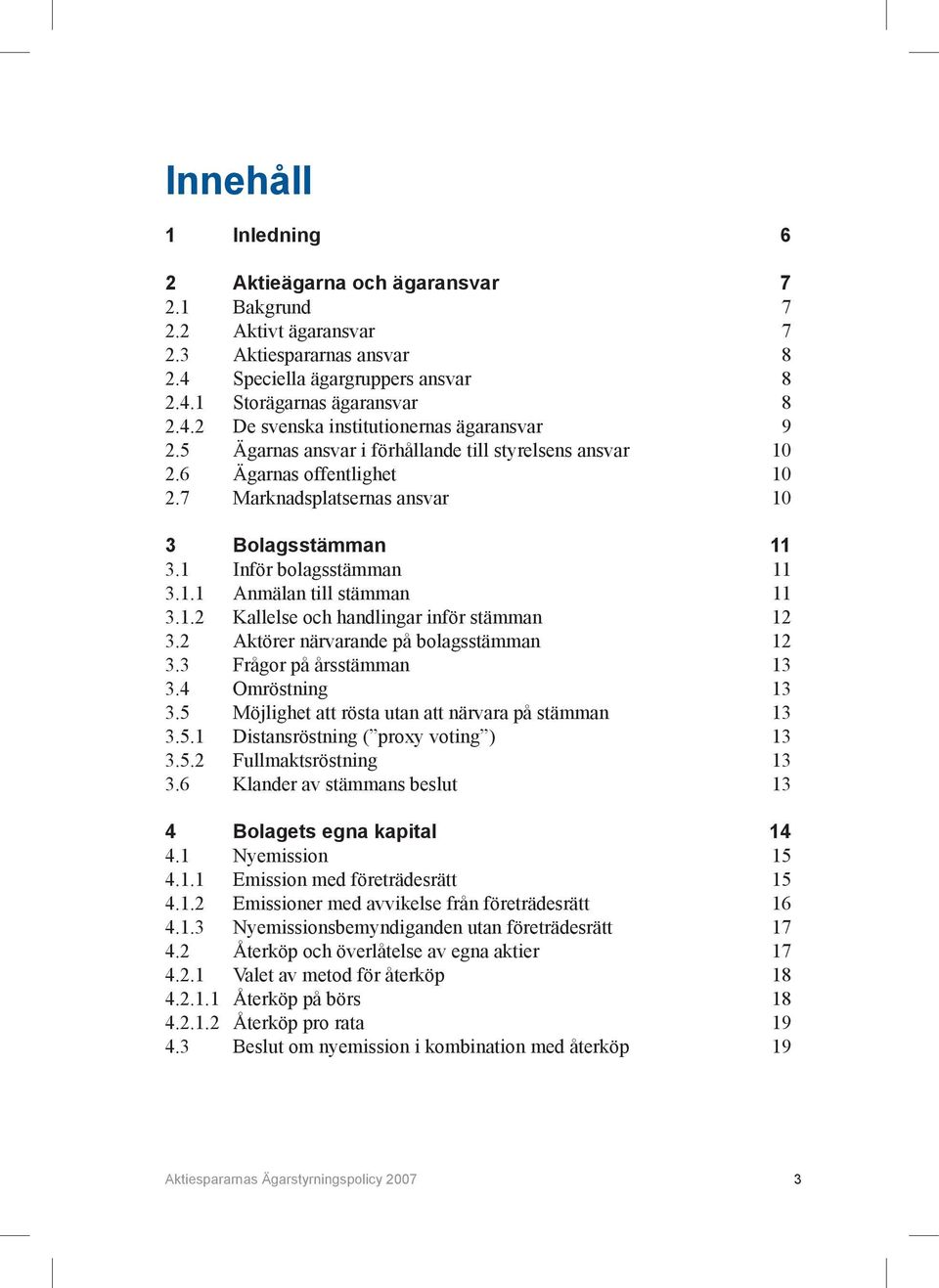 2 Aktörer närvarande på bolagsstämman 12 3.3 Frågor på årsstämman 13 3.4 Omröstning 13 3.5 Möjlighet att rösta utan att närvara på stämman 13 3.5.1 Distansröstning ( proxy voting ) 13 3.5.2 Fullmaktsröstning 13 3.