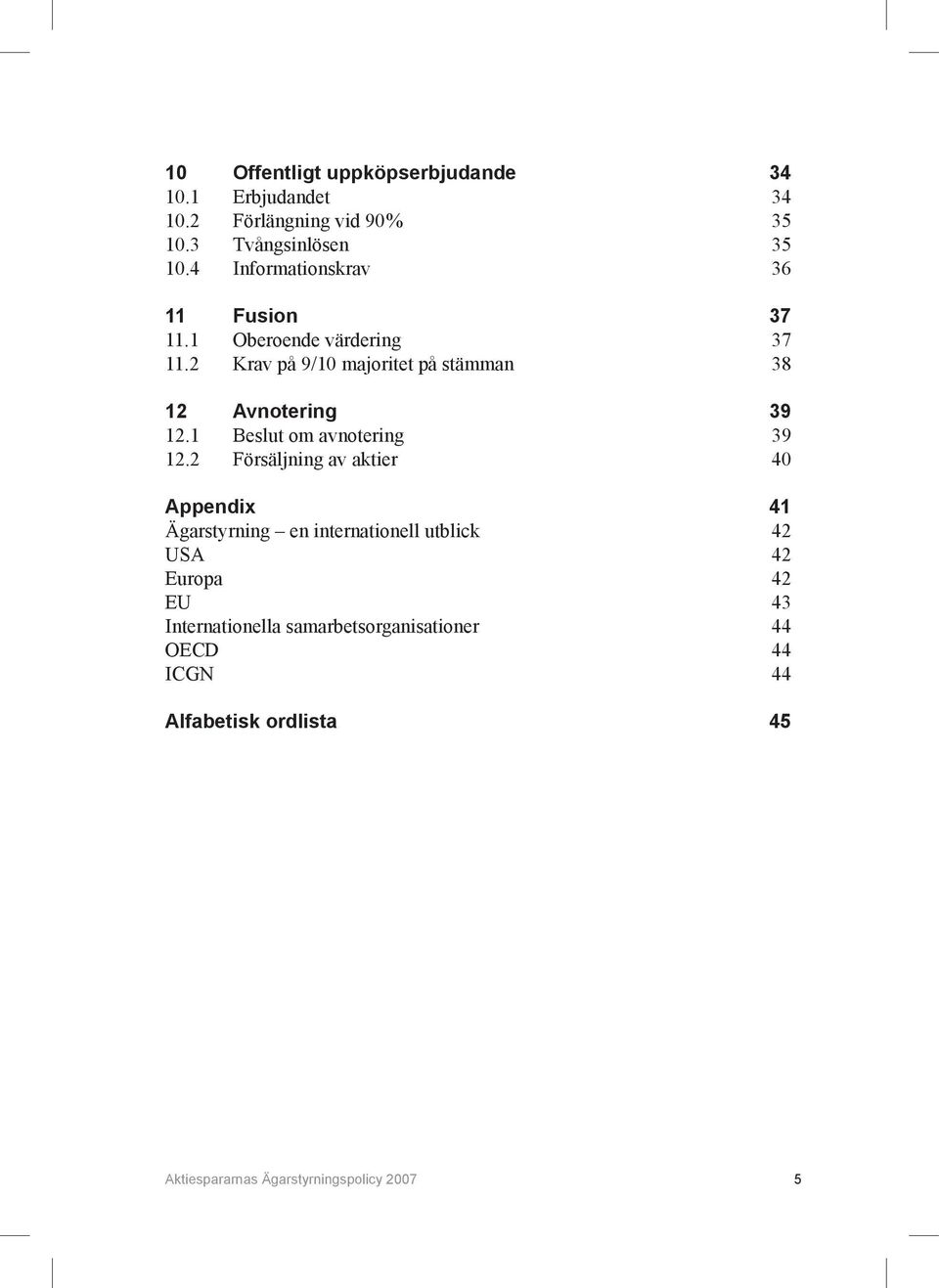 2 Krav på 9/10 majoritet på stämman 38 12 Avnotering 39 12.1 Beslut om avnotering 39 12.