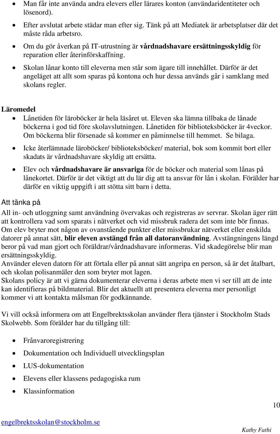 Skolan lånar konto till eleverna men står som ägare till innehållet. Därför är det angeläget att allt som sparas på kontona och hur dessa används går i samklang med skolans regler.