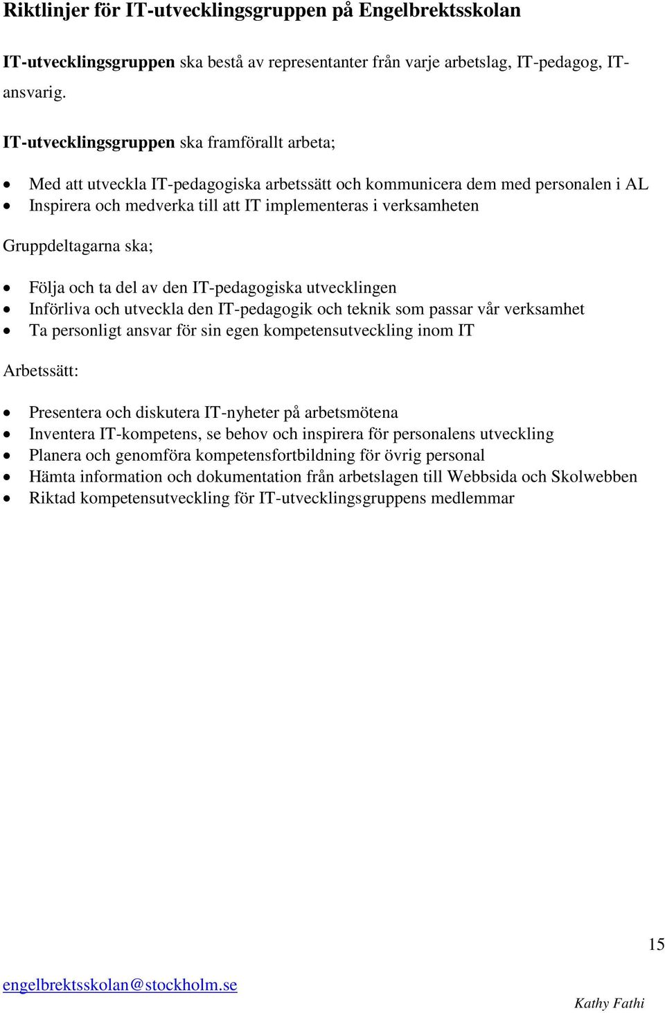 Gruppdeltagarna ska; Följa och ta del av den IT-pedagogiska utvecklingen Införliva och utveckla den IT-pedagogik och teknik som passar vår verksamhet Ta personligt ansvar för sin egen