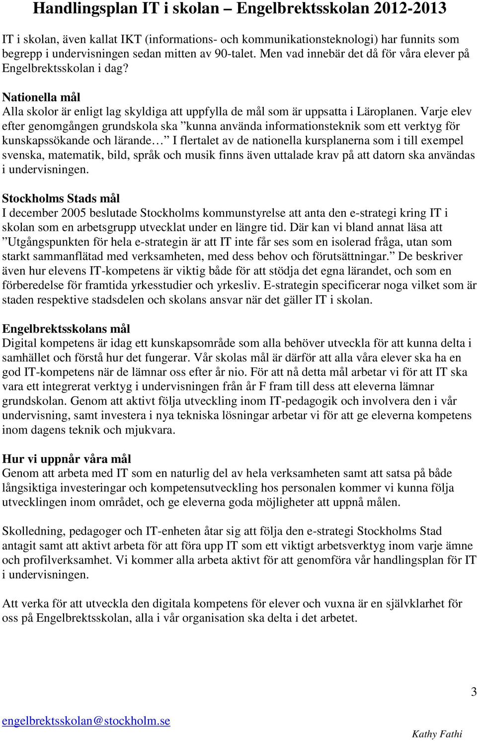 Varje elev efter genomgången grundskola ska kunna använda informationsteknik som ett verktyg för kunskapssökande och lärande I flertalet av de nationella kursplanerna som i till exempel svenska,