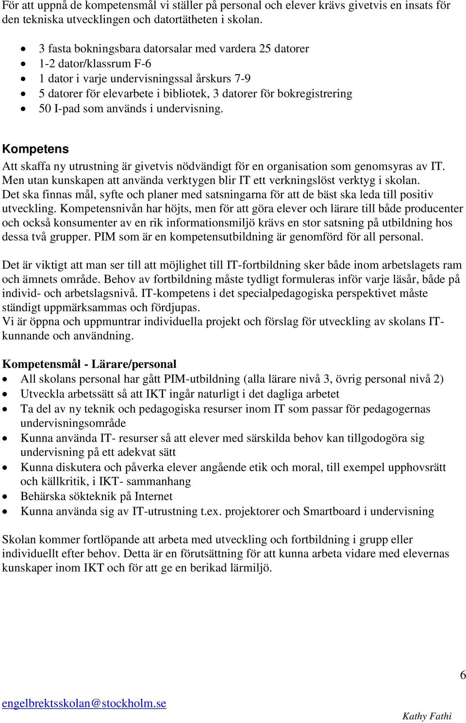 som används i undervisning. Kompetens Att skaffa ny utrustning är givetvis nödvändigt för en organisation som genomsyras av IT.