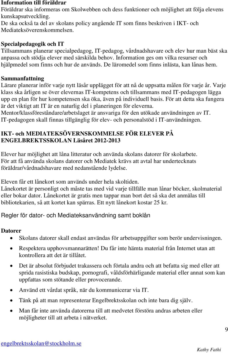 Specialpedagogik och IT Tillsammans planerar specialpedagog, IT-pedagog, vårdnadshavare och elev hur man bäst ska anpassa och stödja elever med särskilda behov.