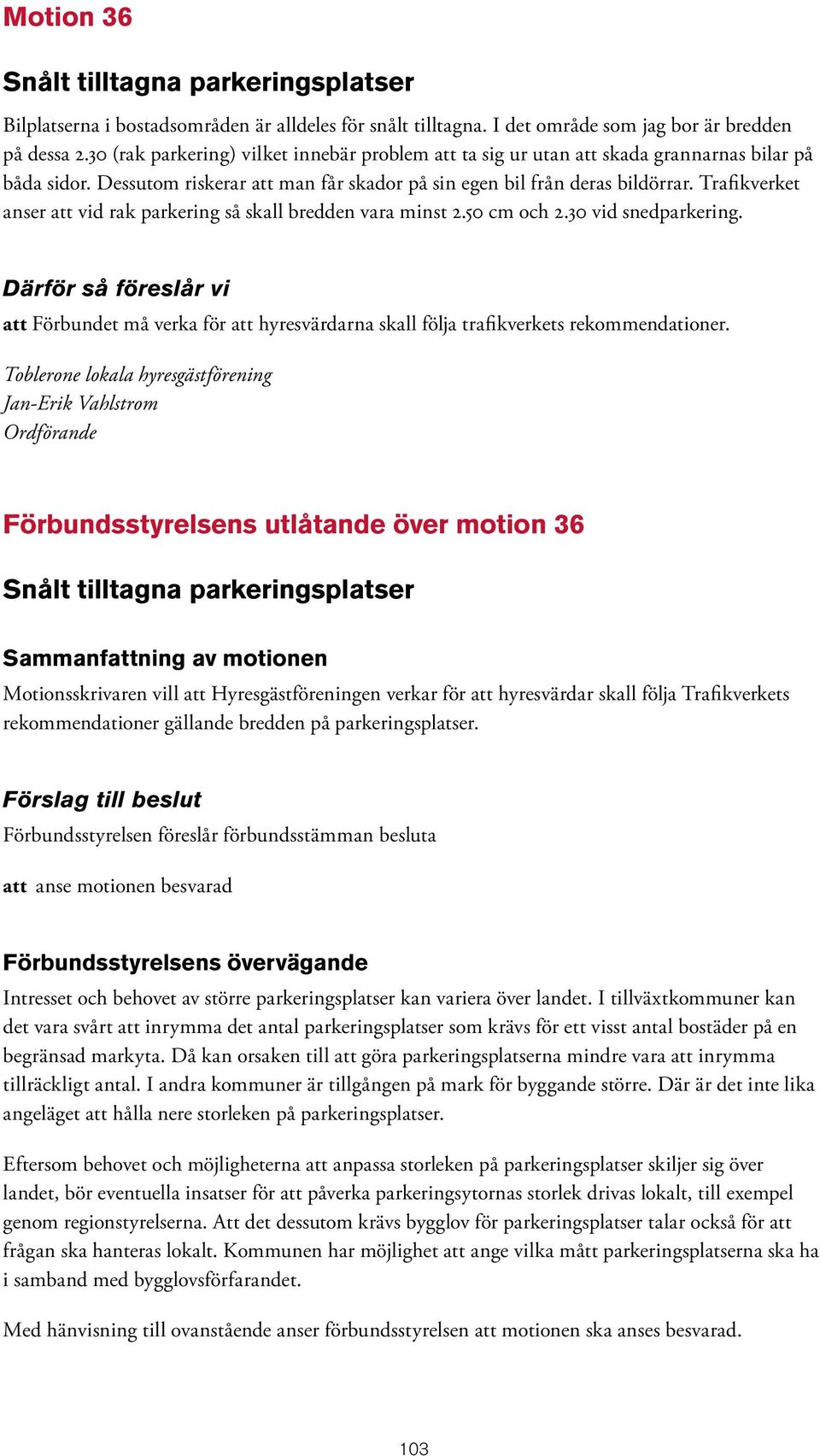 Trafikverket anser att vid rak parkering så skall bredden vara minst 2.50 cm och 2.30 vid snedparkering.