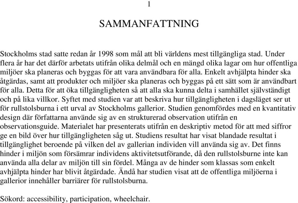 Enkelt avhjälpta hinder ska åtgärdas, samt att produkter och miljöer ska planeras och byggas på ett sätt som är användbart för alla.