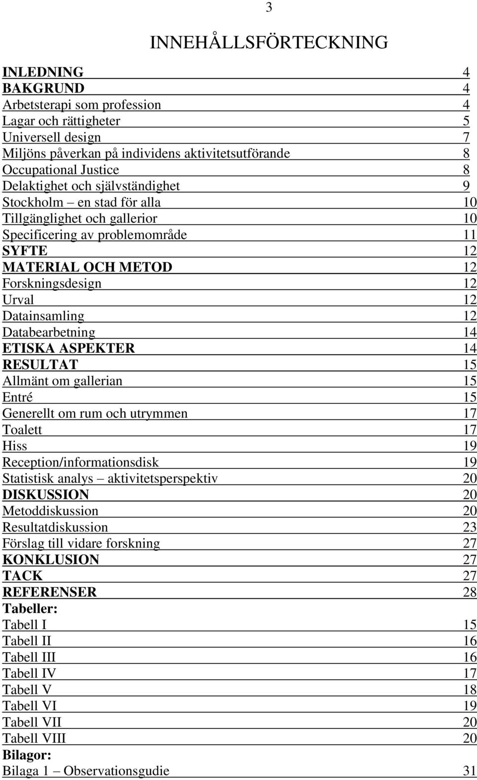 Datainsamling 12 Databearbetning 14 ETISKA ASPEKTER 14 RESULTAT 15 Allmänt om gallerian 15 Entré 15 Generellt om rum och utrymmen 17 Toalett 17 Hiss 19 Reception/informationsdisk 19 Statistisk analys