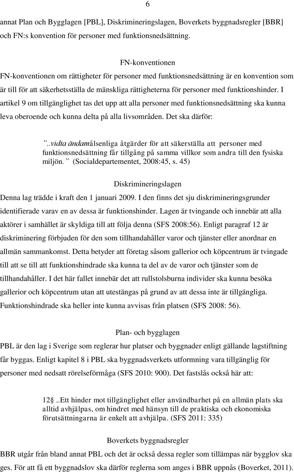 I artikel 9 om tillgänglighet tas det upp att alla personer med funktionsnedsättning ska kunna leva oberoende och kunna delta på alla livsområden. Det ska därför:.