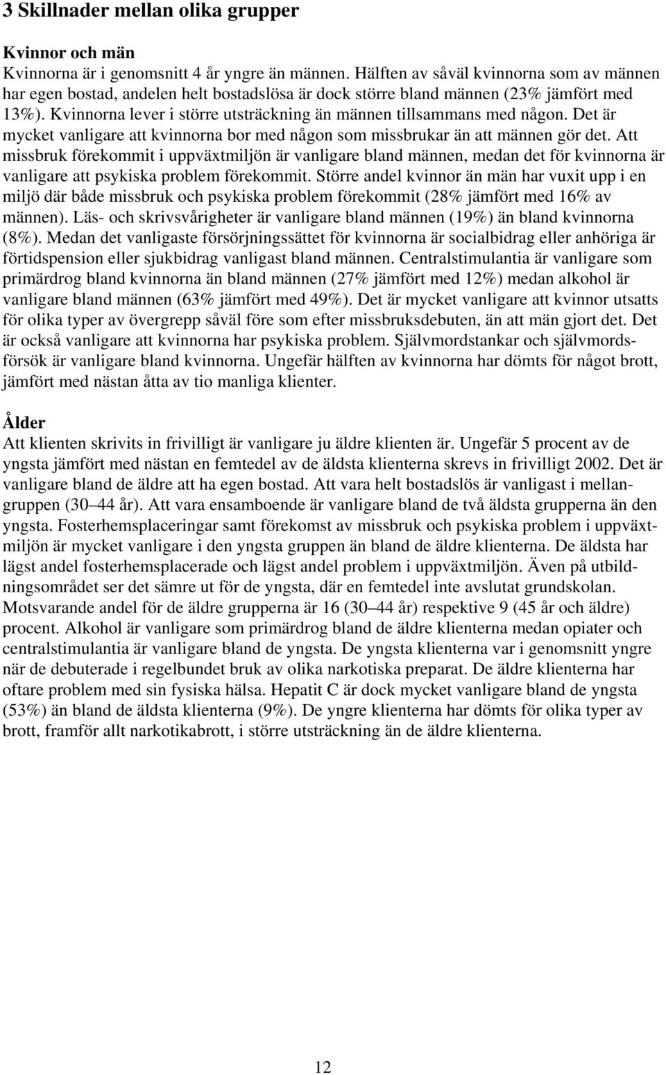 Kvinnorna lever i större utsträckning än männen tillsammans med någon. Det är mycket vanligare att kvinnorna bor med någon som missbrukar än att männen gör det.