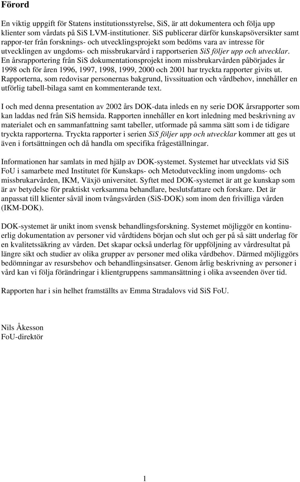 upp och utvecklar. En årsrapportering från SiS dokumentationsprojekt inom missbrukarvården påbörjades år 1998 och för åren 1996, 1997, 1998, 1999, 2000 och 2001 har tryckta rapporter givits ut.