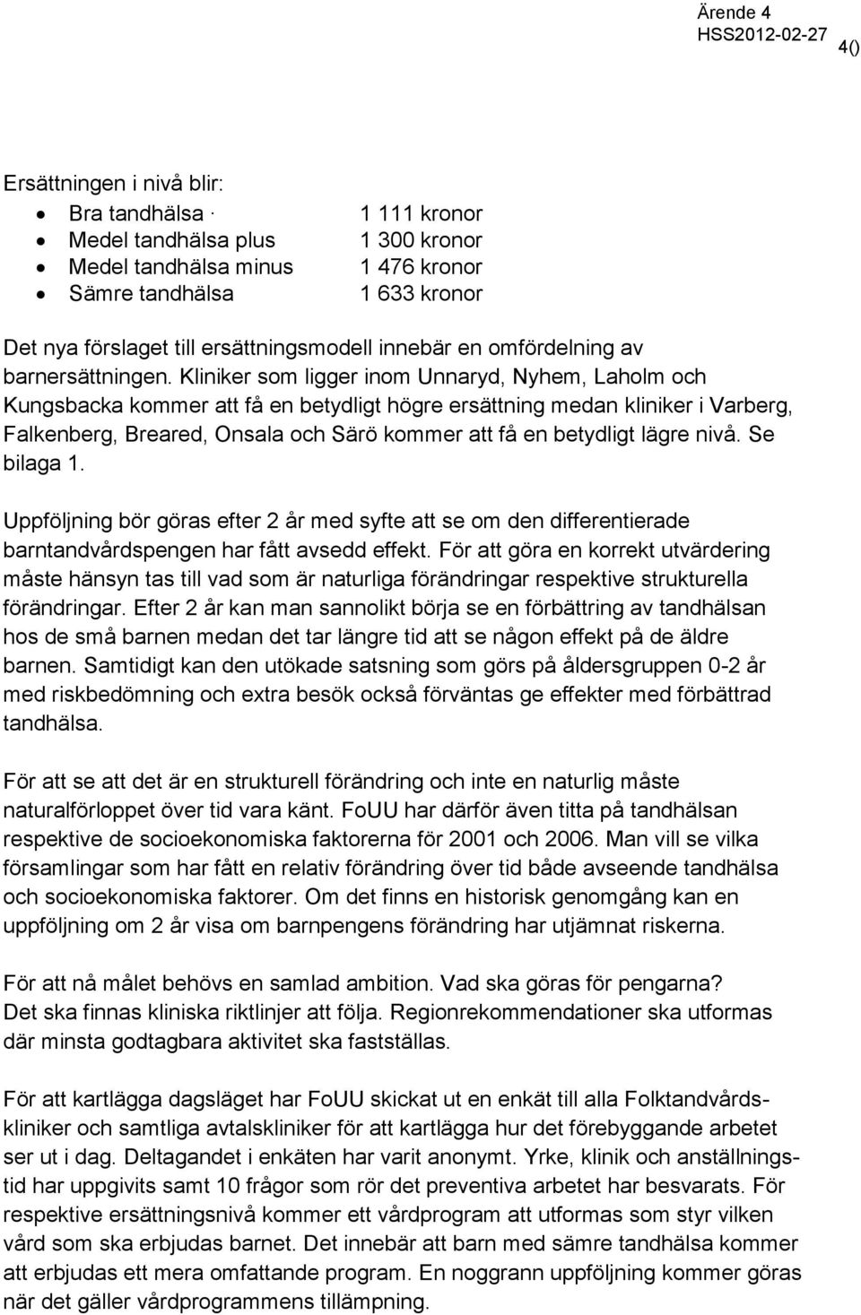 Kliniker som ligger inom Unnaryd, Nyhem, Laholm och Kungsbacka kommer att få en betydligt högre ersättning medan kliniker i Varberg, Falkenberg, Breared, Onsala och Särö kommer att få en betydligt