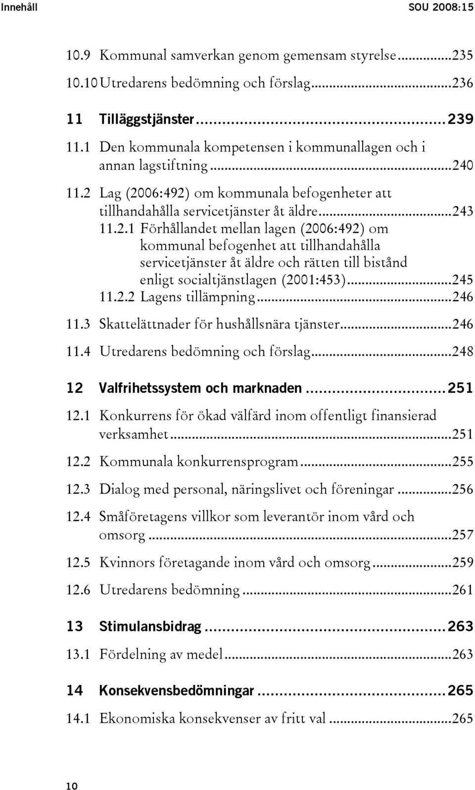 0 11.2 Lag (2006:492) om kommunala befogenheter att tillhandahålla servicetjänster åt äldre...243 11.2.1 Förhållandet mellan lagen (2006:492) om kommunal befogenhet att tillhandahålla servicetjänster åt äldre och rätten till bistånd enligt socialtjänstlagen (2001:453).