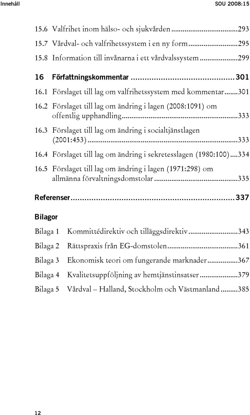 3 Förslaget till lag om ändring i socialtjänstlagen (2001:453)...333 16.4 Förslaget till lag om ändring i sekretesslagen (1980:100)...334 16.