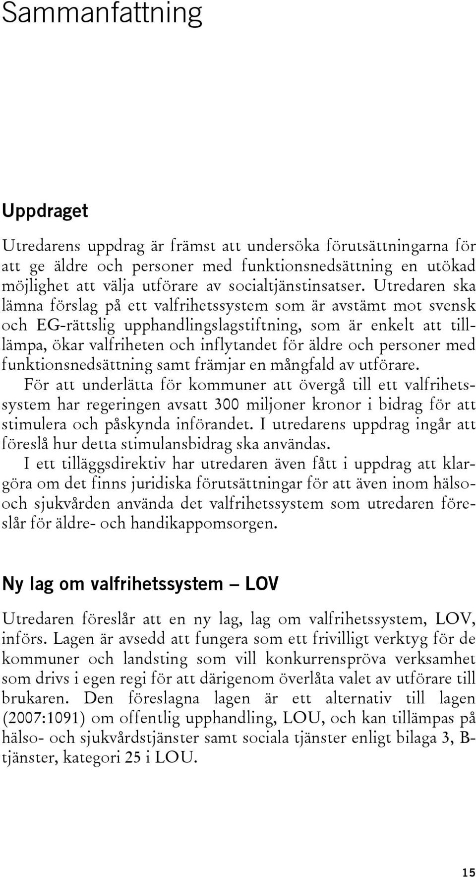 Utredaren ska lämna förslag på ett valfrihetssystem som är avstämt mot svensk och EG-rättslig upphandlingslagstiftning, som är enkelt att tilllämpa, ökar valfriheten och inflytandet för äldre och