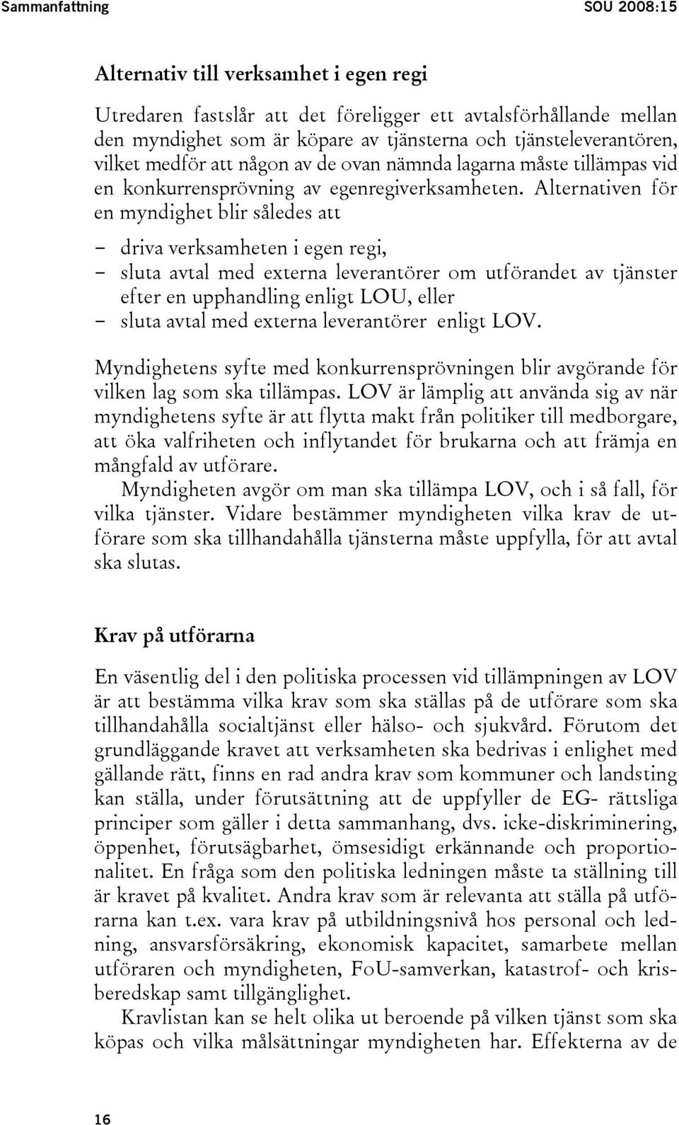 Alternativen för en myndighet blir således att - driva verksamheten i egen regi, - sluta avtal med externa leverantörer om utförandet av tjänster efter en upphandling enligt LOU, eller - sluta avtal