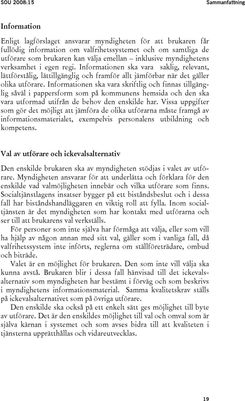 Informationen ska vara skriftlig och finnas tillgänglig såväl i pappersform som på kommunens hemsida och den ska vara utformad utifrån de behov den enskilde har.