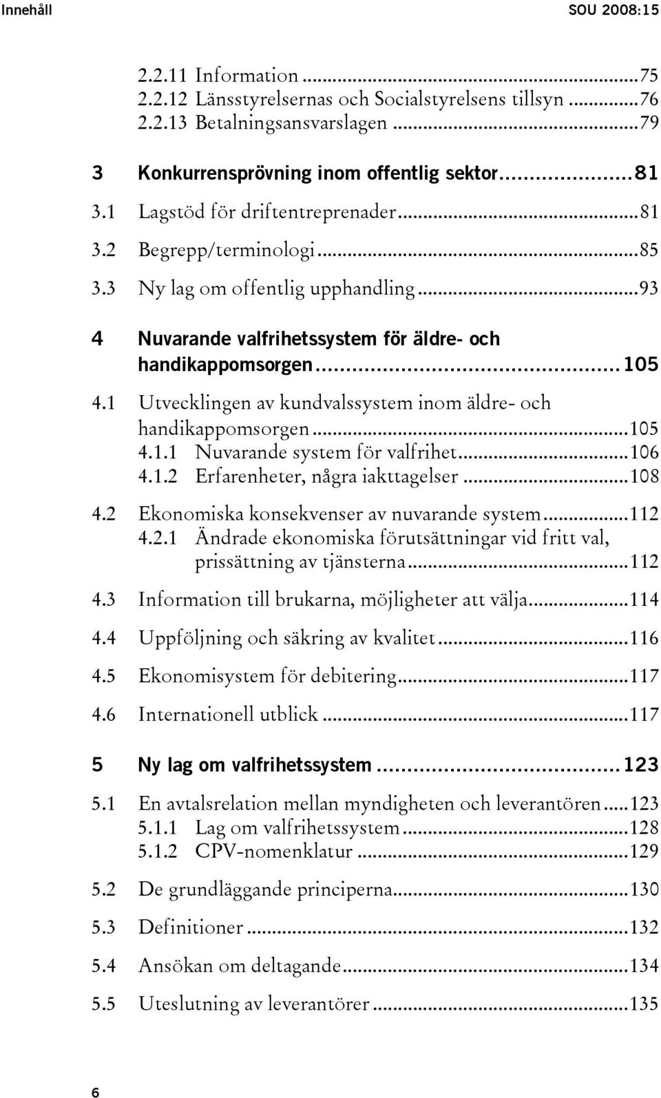 1 Utvecklingen av kundvalssystem inom äldre- och handikappomsorgen...105 4.1.1 Nuvarande system för valfrihet...106 4.1.2 Erfarenheter, några iakttagelser...108 4.