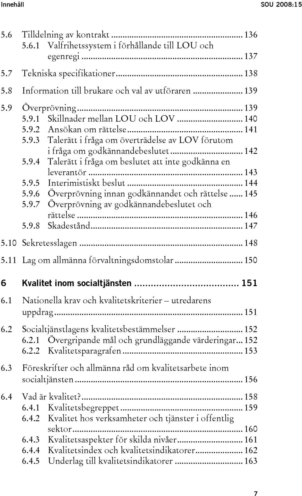 .. 142 5.9.4 Talerätt i fråga om beslutet att inte godkänna en leverantör... 143 5.9.5 Interimistiskt beslut... 144 5.9.6 Överprövning innan godkännandet och rättelse... 145 5.9.7 Överprövning av godkännandebeslutet och rättelse.