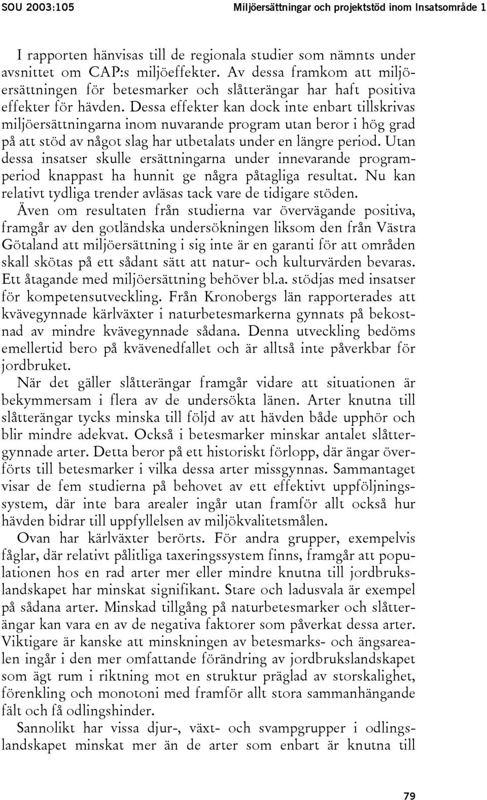 Dessa effekter kan dock inte enbart tillskrivas miljöersättningarna inom nuvarande program utan beror i hög grad på att stöd av något slag har utbetalats under en längre period.