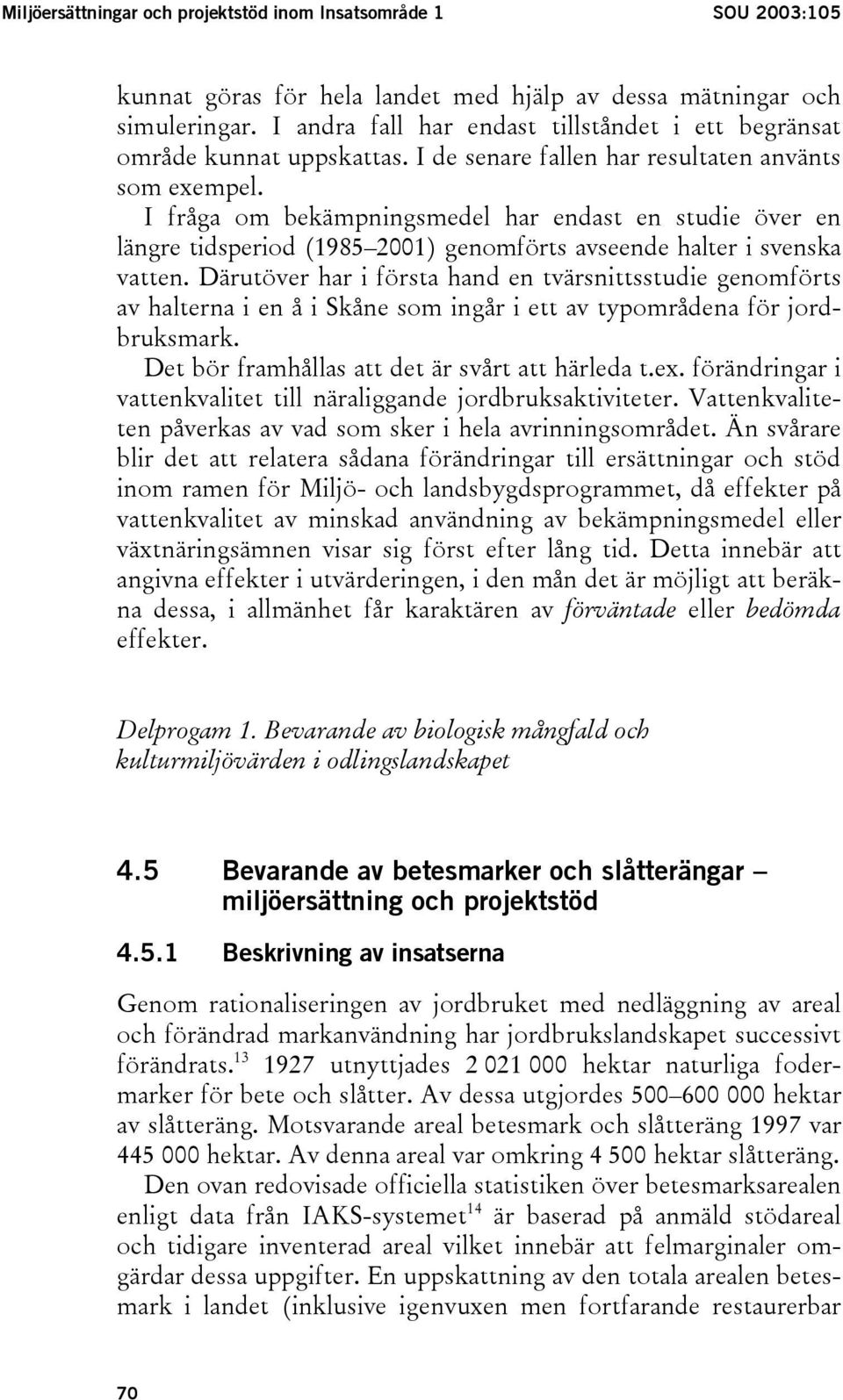 I fråga om bekämpningsmedel har endast en studie över en längre tidsperiod (1985 2001) genomförts avseende halter i svenska vatten.