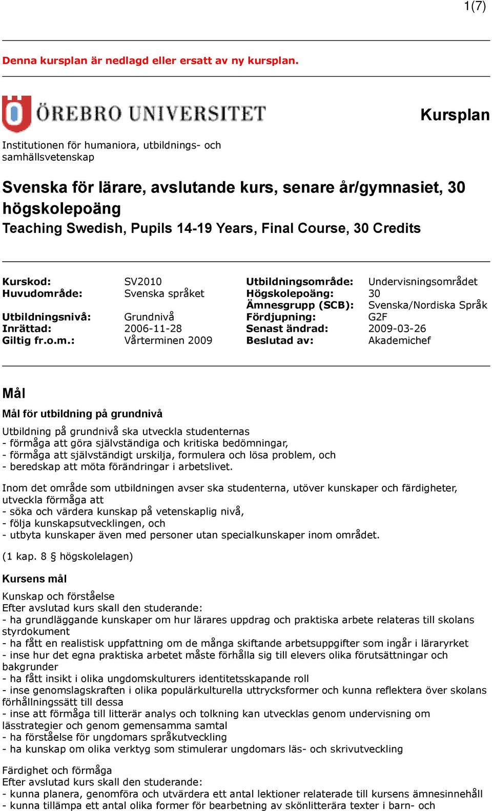 30 Credits Kurskod: SV2010 Utbildningsområde: Undervisningsområdet Huvudområde: Svenska språket Högskolepoäng: 30 Ämnesgrupp (SCB): Svenska/Nordiska Språk Utbildningsnivå: Grundnivå Fördjupning: G2F