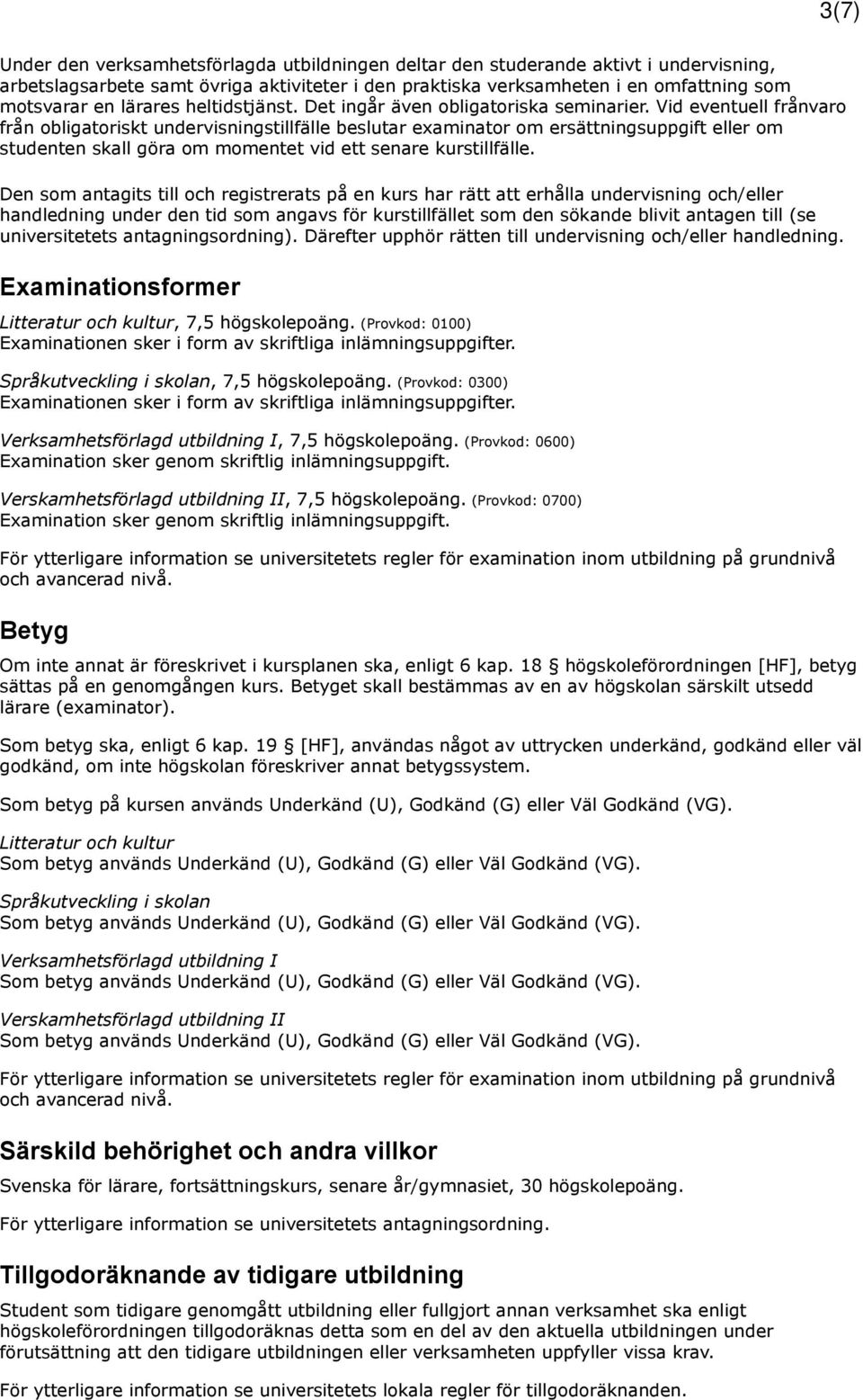 Vid eventuell frånvaro från obligatoriskt undervisningstillfälle beslutar examinator om ersättningsuppgift eller om studenten skall göra om momentet vid ett senare kurstillfälle.