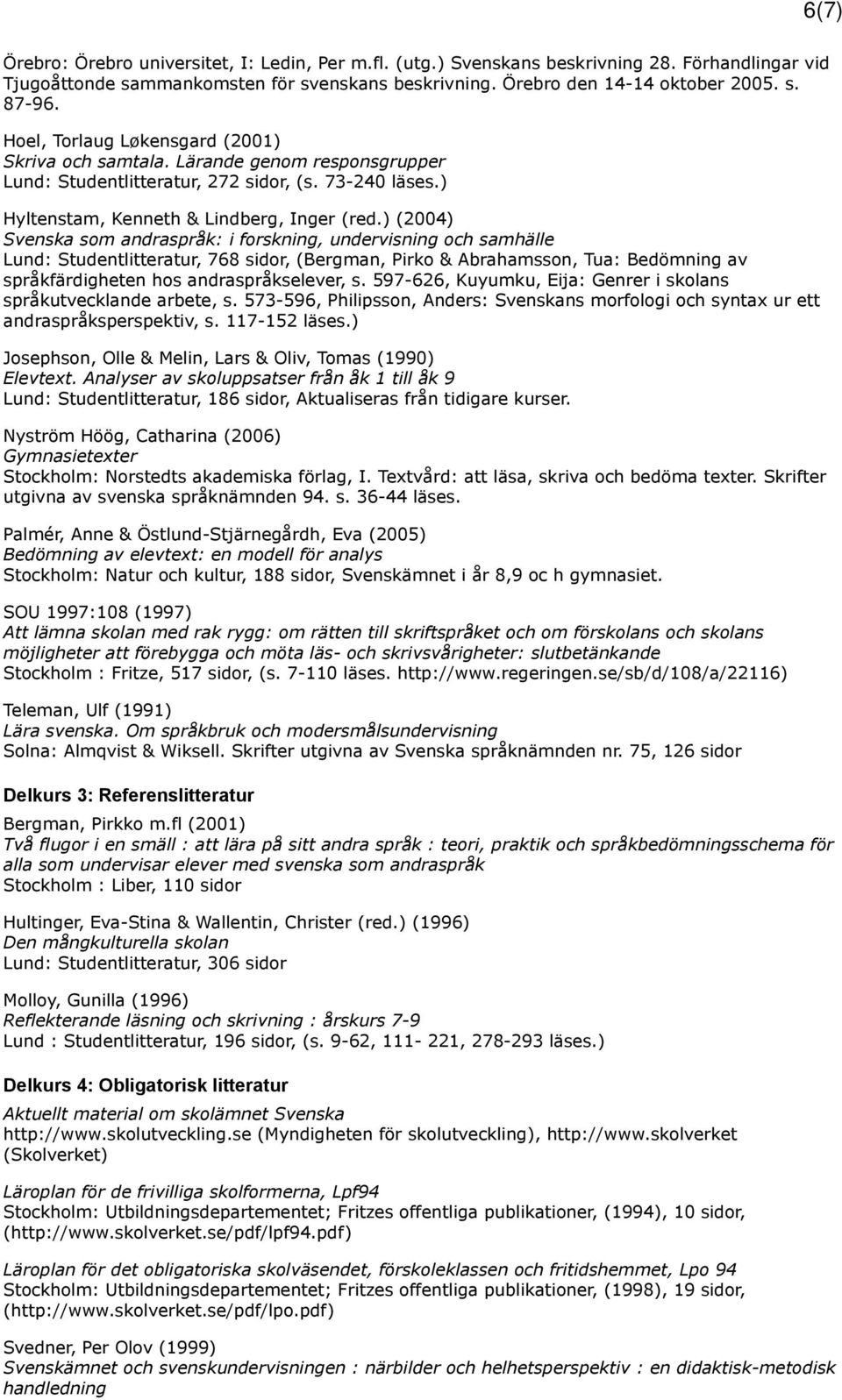 ) (2004) Svenska som andraspråk: i forskning, undervisning och samhälle Lund: Studentlitteratur, 768 sidor, (Bergman, Pirko & Abrahamsson, Tua: Bedömning av språkfärdigheten hos andraspråkselever, s.