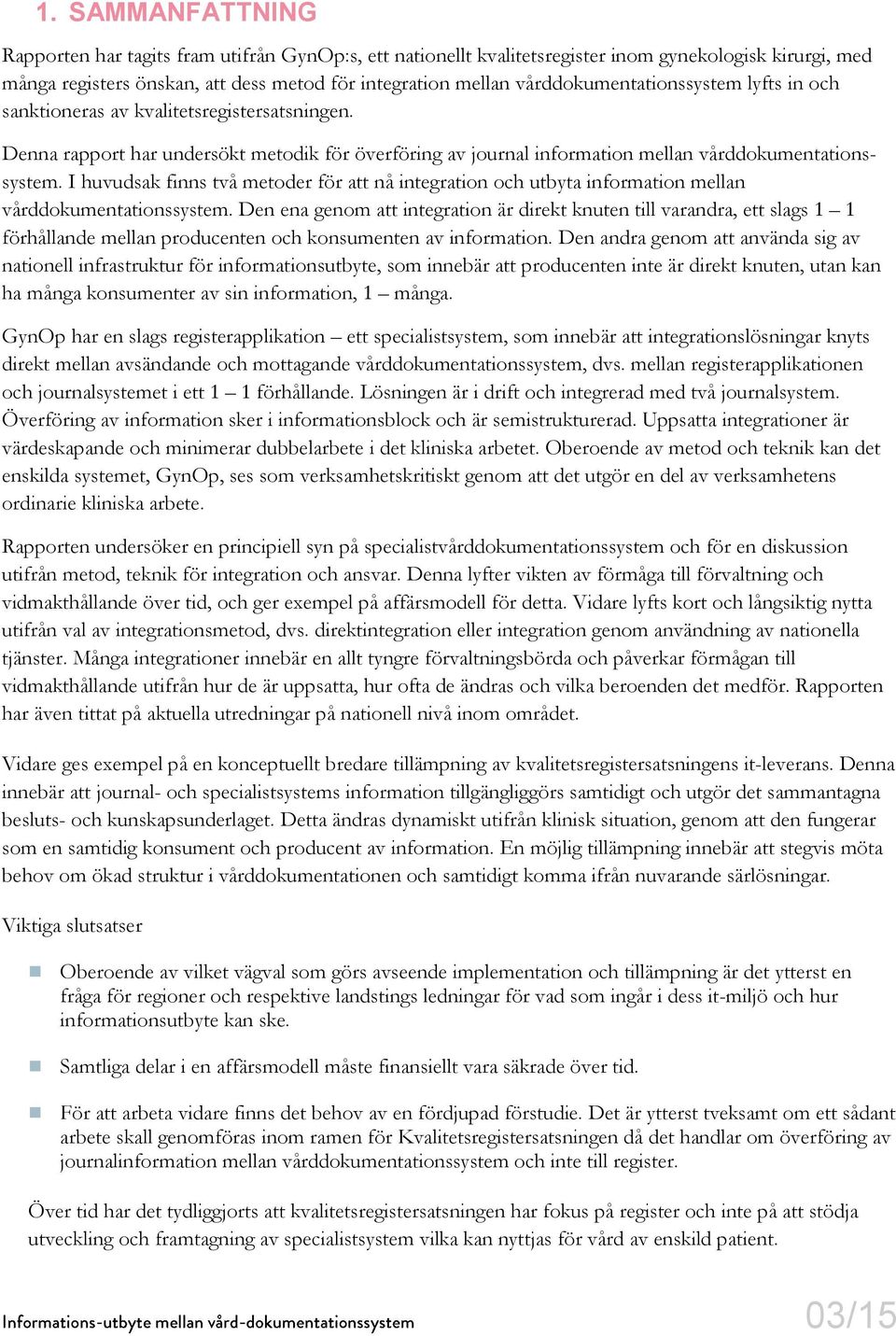 I huvudsak finns två metoder för att nå integration och utbyta information mellan vårddokumentationssystem.