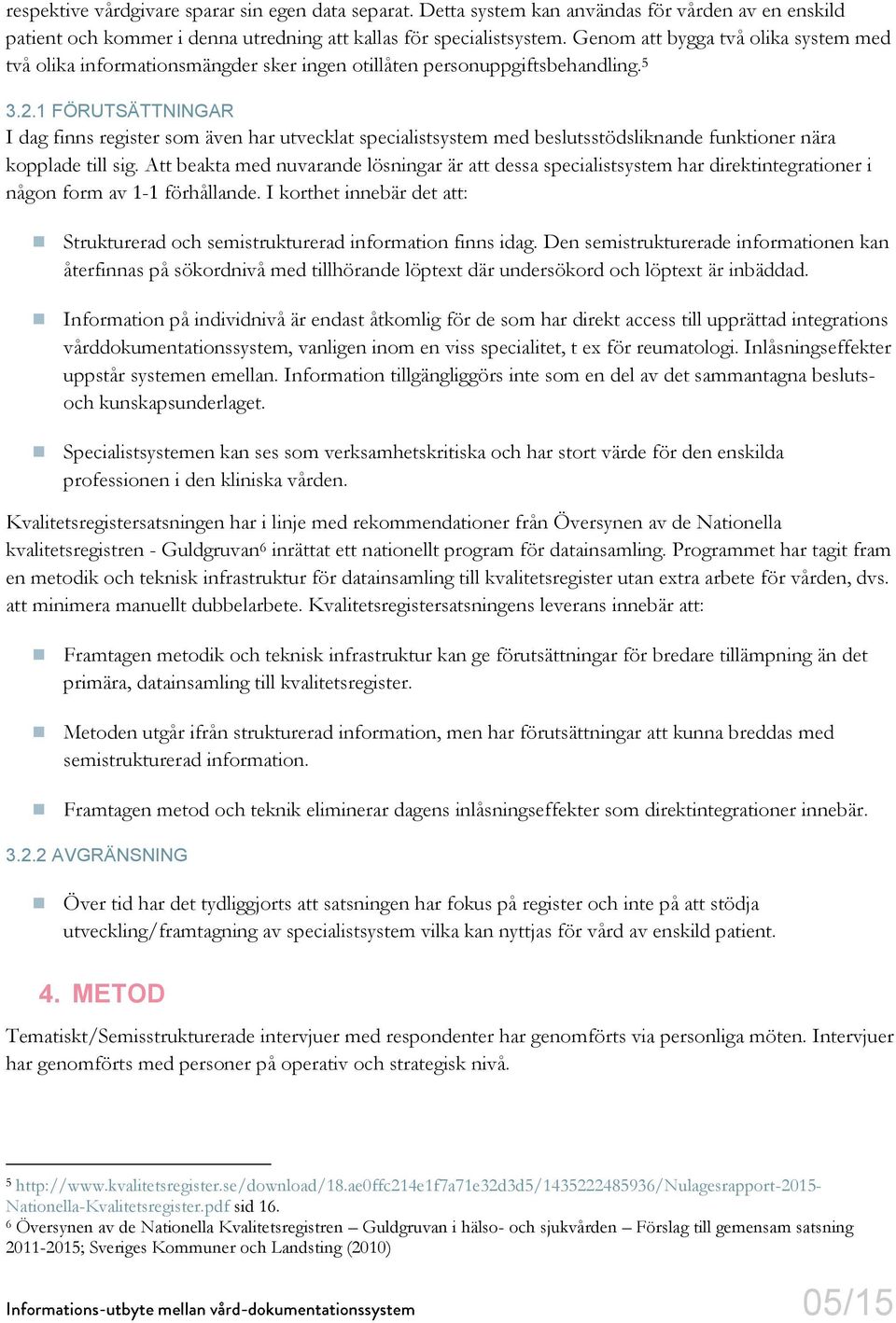 1 FÖRUTSÄTTNINGAR I dag finns register som även har utvecklat specialistsystem med beslutsstödsliknande funktioner nära kopplade till sig.