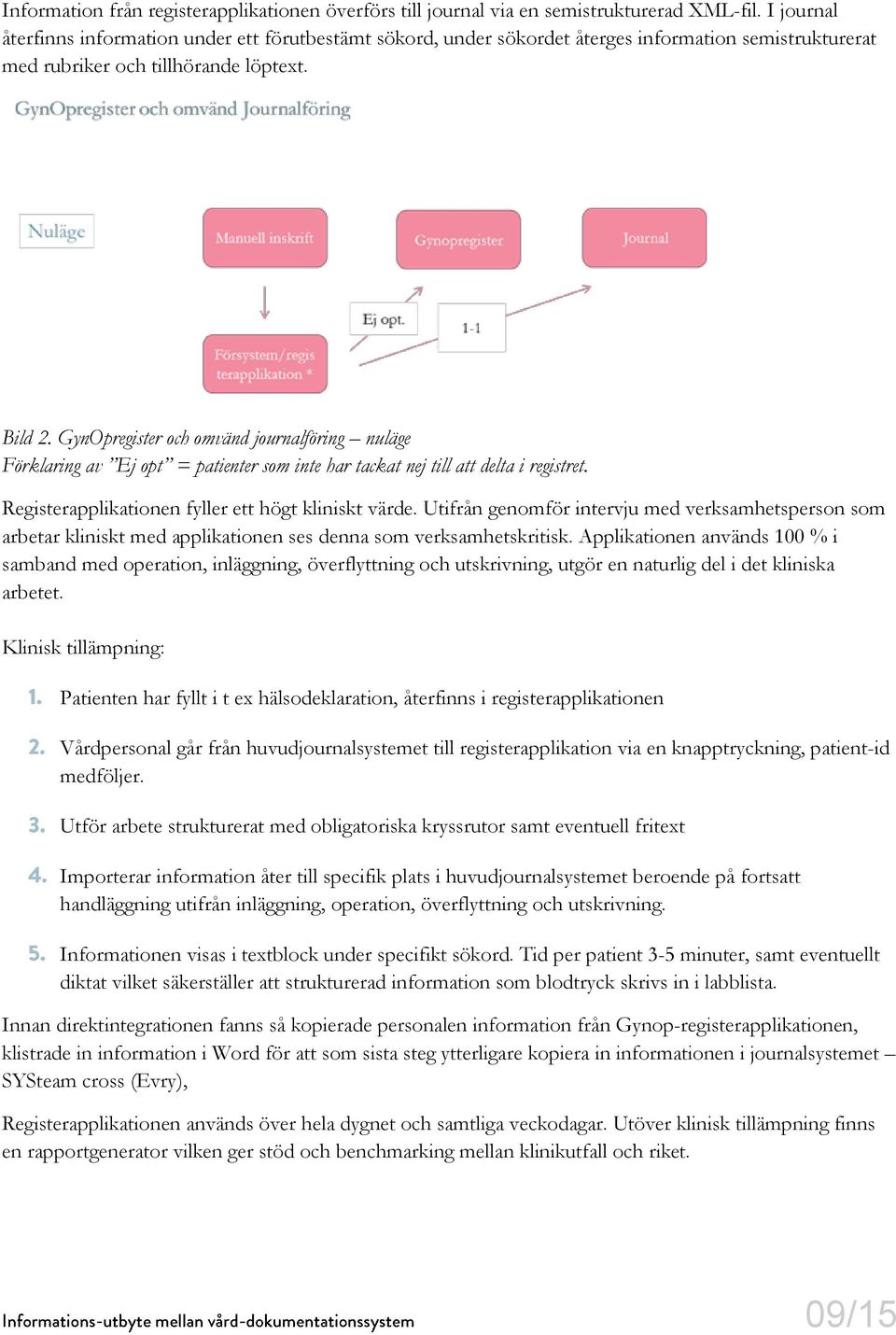 GynOpregister och omvänd journalföring nuläge Förklaring av Ej opt = patienter som inte har tackat nej till att delta i registret. Registerapplikationen fyller ett högt kliniskt värde.