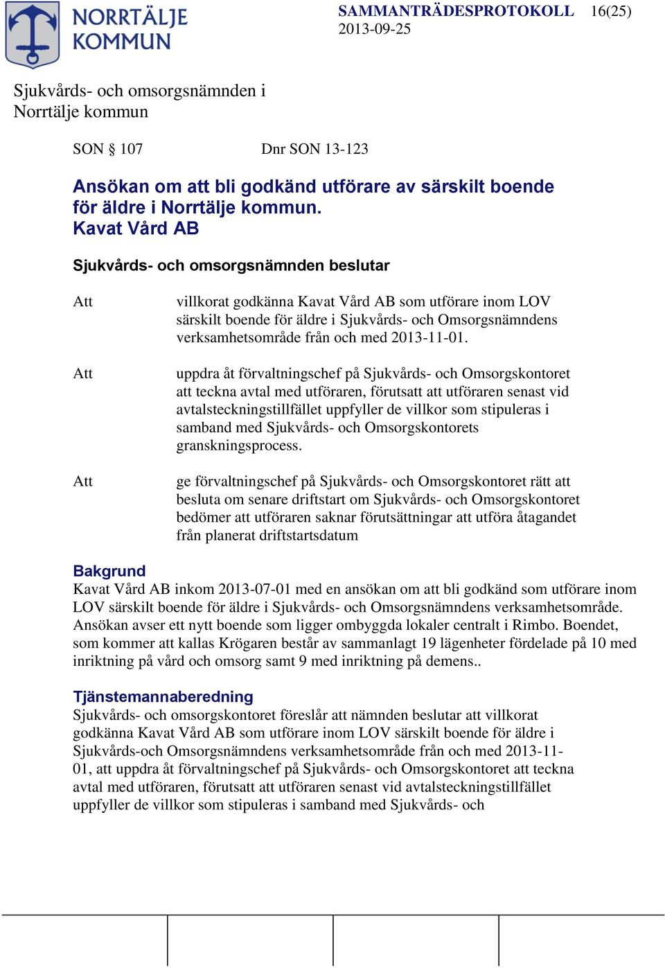 uppdra åt förvaltningschef på Sjukvårds- och Omsorgskontoret att teckna avtal med utföraren, förutsatt att utföraren senast vid avtalsteckningstillfället uppfyller de villkor som stipuleras i samband