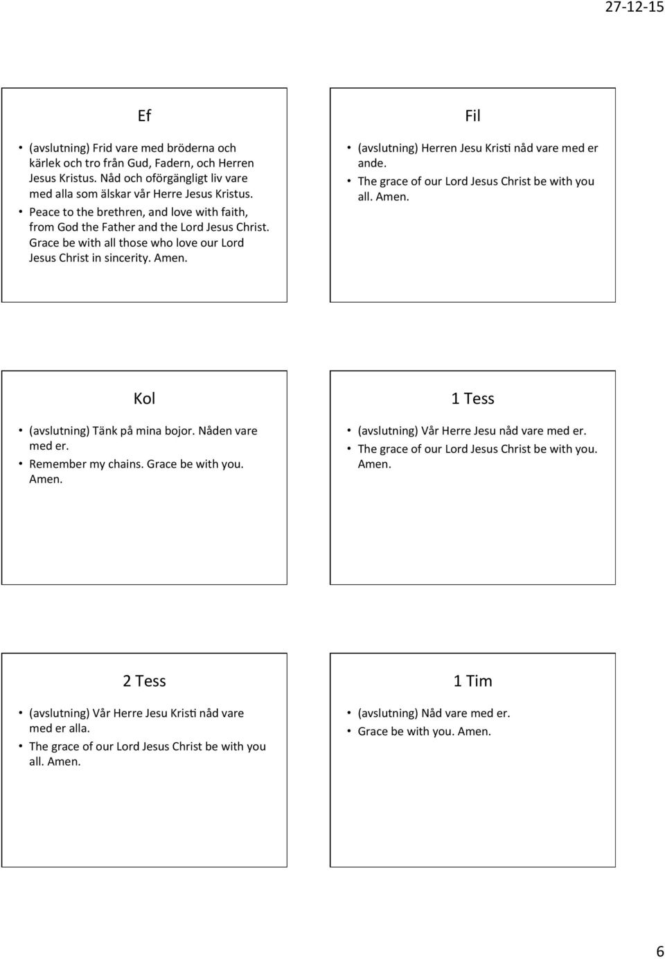 The grace of our Lord Jesus Christ be with you all. Amen. Kol (avslutning) Tänk på mina bojor. Nåden vare med er. Remember my chains. Grace be with you. Amen. 1 Tess (avslutning) Vår Herre Jesu nåd vare med er.