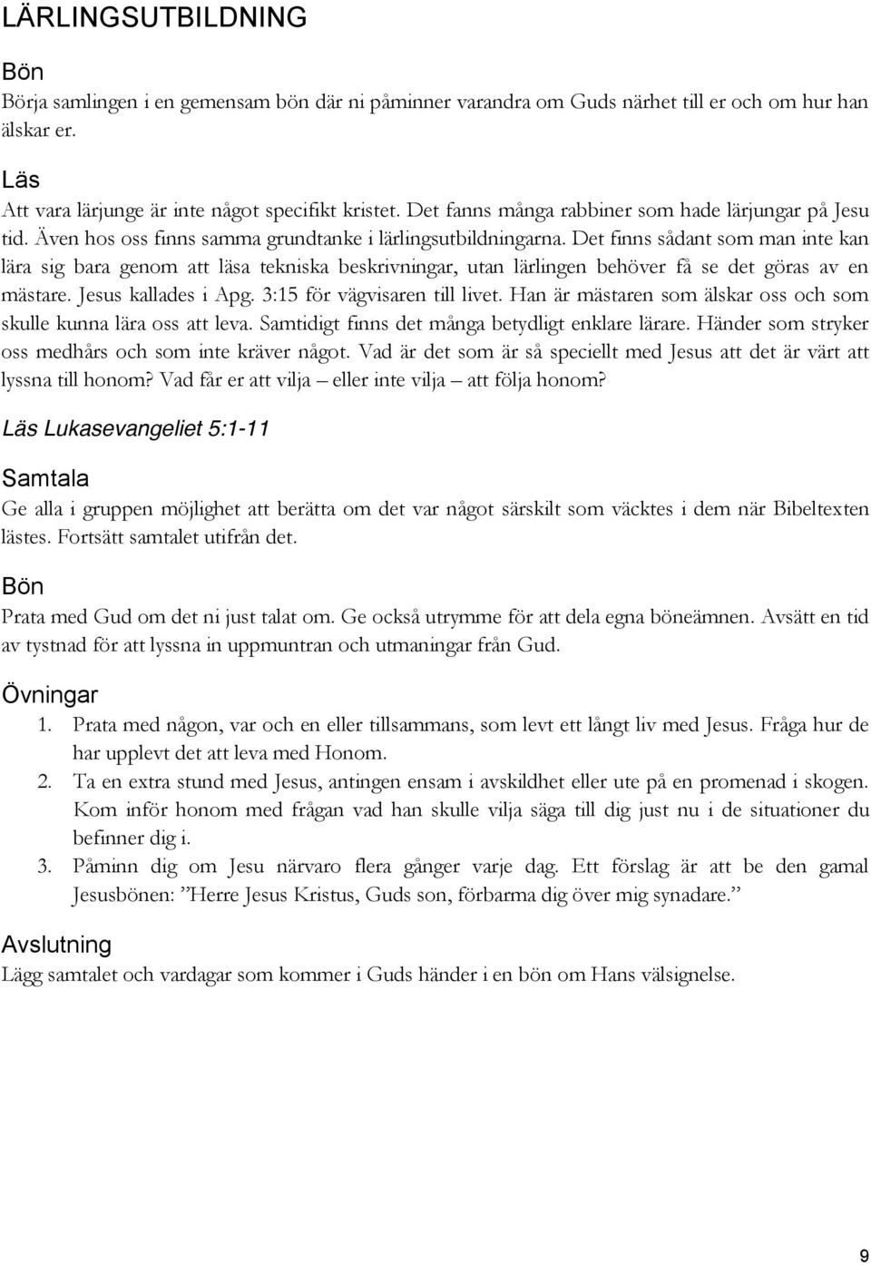 Det finns sådant som man inte kan lära sig bara genom att läsa tekniska beskrivningar, utan lärlingen behöver få se det göras av en mästare. Jesus kallades i Apg. 3:15 för vägvisaren till livet.