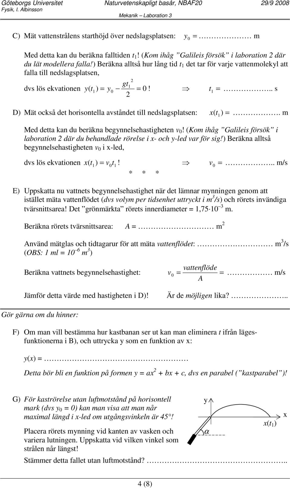 . s D) Mät också det hoisontella aståndet till nedslagsplatsen: ( t ) =. m Med detta kan du beäkna begnnelsehastigheten!