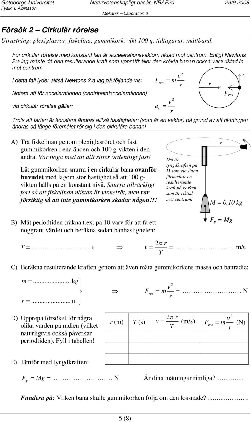 I detta fall lde alltså Newtons :a lag på följande is: Notea att fö acceleationen (centipetalacceleationen) id cikulä öelse gälle: = m F es a c = Tots att faten ä konstant ändas alltså hastigheten