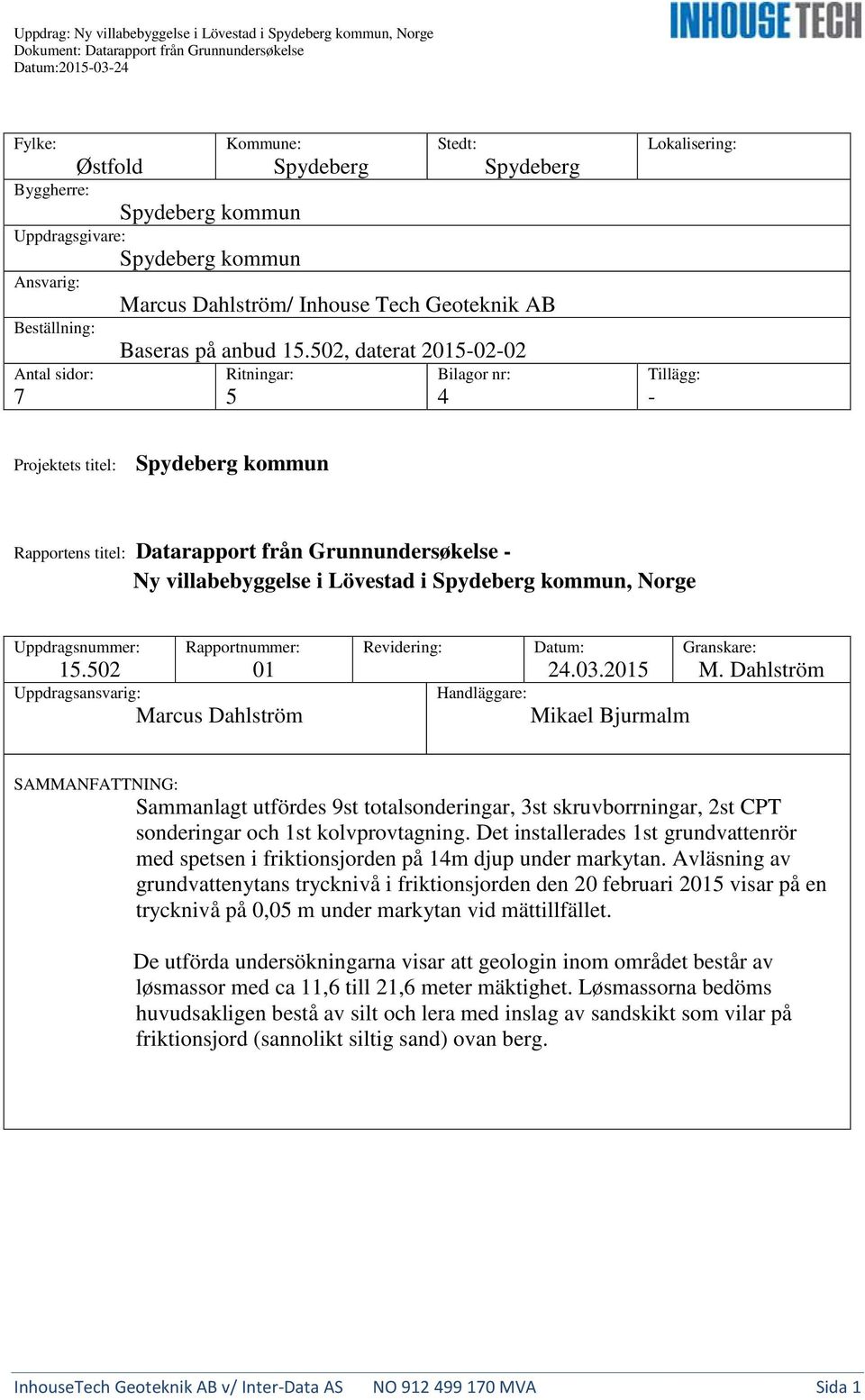 502, daterat 2015-02-02 Antal sidr: 7 Ritningar: 5 Bilagr nr: 4 Lkalisering: Tillägg: - Prjektets titel: Spydeberg kmmun Rapprtens titel: Datarapprt från Grunnundersøkelse - Ny villabebyggelse i