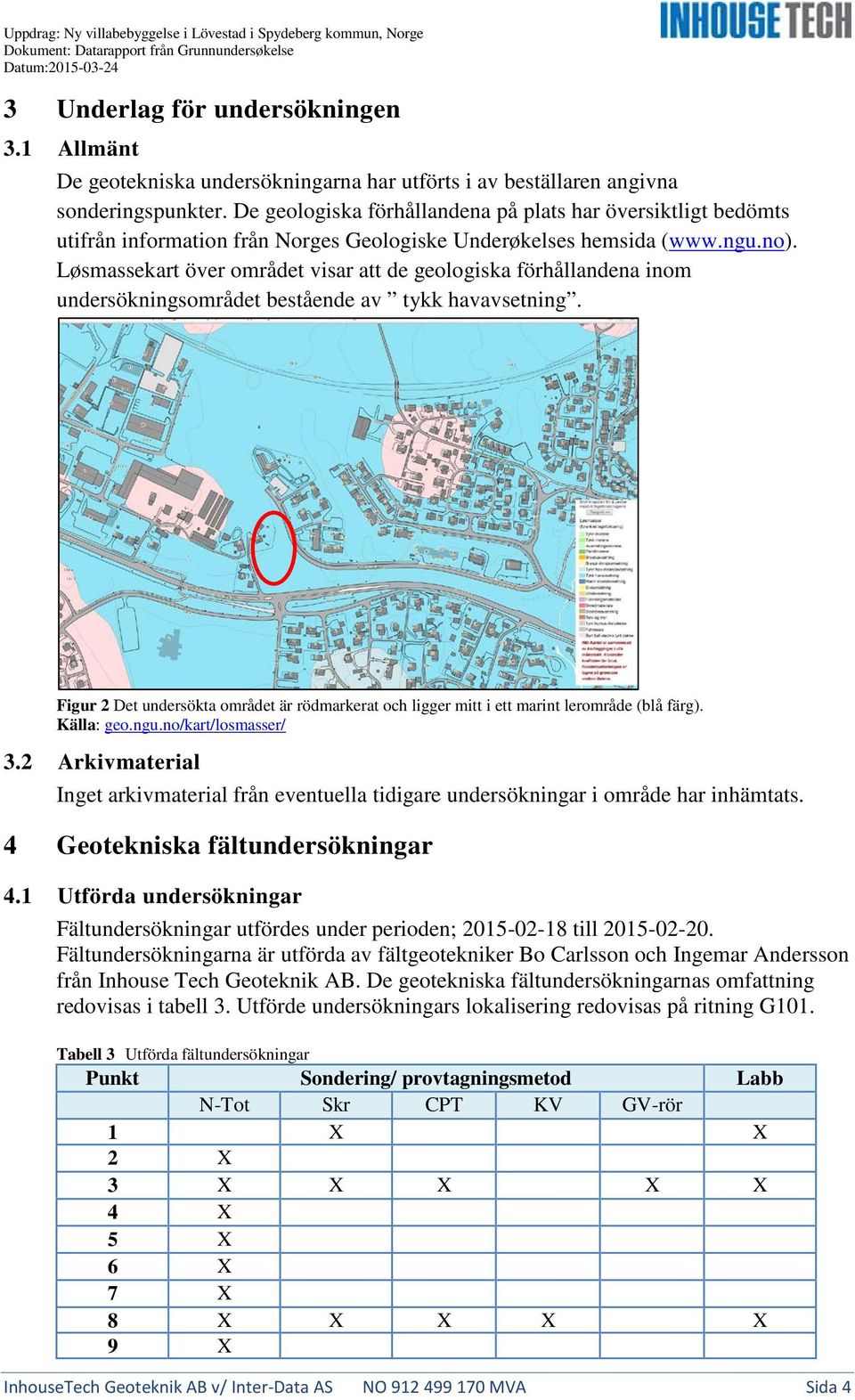 De gelgiska förhållandena på plats har översiktligt bedömts utifrån infrmatin från Nrges Gelgiske Underøkelses hemsida (www.ngu.n).