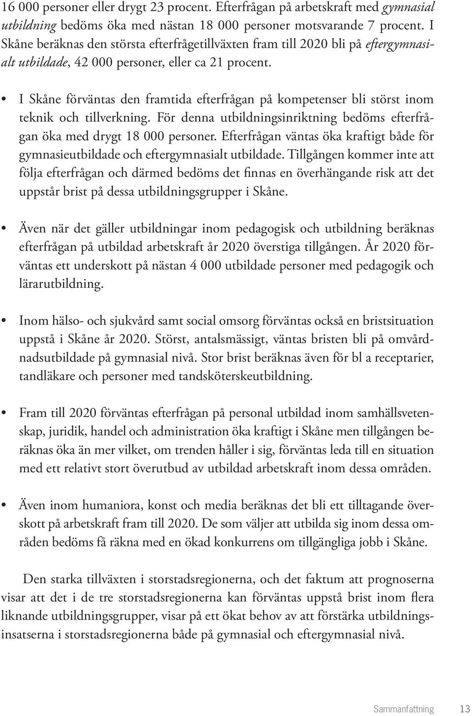 I Skåne förväntas den framtida efterfrågan på kompetenser bli störst inom teknik och tillverkning. För denna utbildningsinriktning bedöms efterfrågan öka med drygt 18 000 personer.